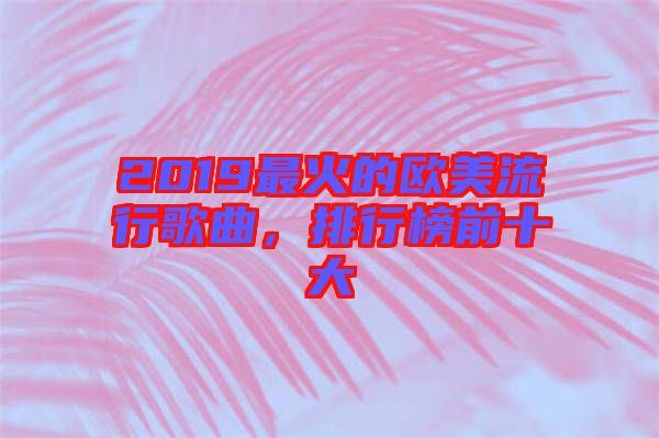 2019最火的歐美流行歌曲，排行榜前十大