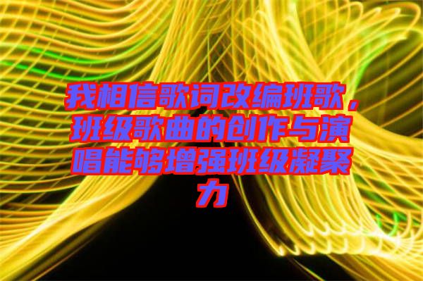 我相信歌詞改編班歌，班級歌曲的創(chuàng)作與演唱能夠增強(qiáng)班級凝聚力