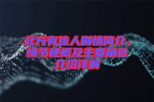 北方有佳人劇情簡(jiǎn)介，情節(jié)梗概及主要角色介紹詳解