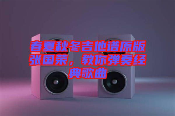 春夏秋冬吉他譜原版張國榮，教你彈奏經(jīng)典歌曲