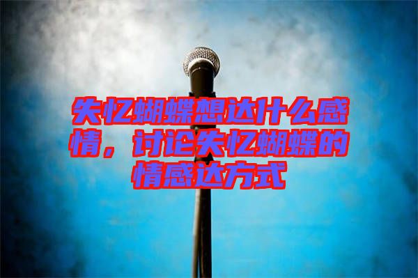 失憶蝴蝶想達(dá)什么感情，討論失憶蝴蝶的情感達(dá)方式