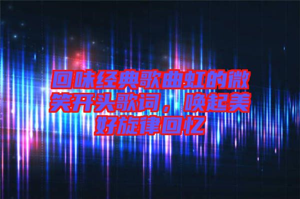 回味經(jīng)典歌曲虹的微笑開頭歌詞，喚起美好旋律回憶