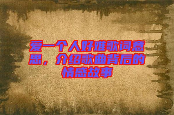 愛一個(gè)人好難歌詞意思，介紹歌曲背后的情感故事