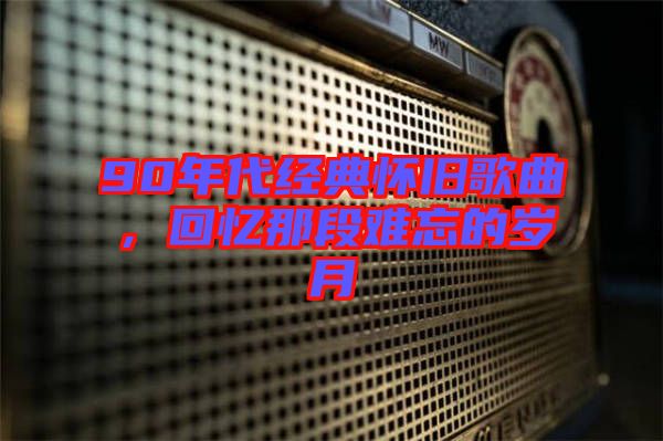 90年代經(jīng)典懷舊歌曲，回憶那段難忘的歲月