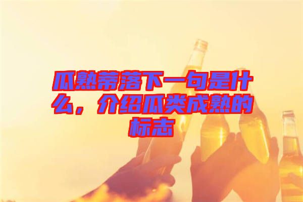 瓜熟蒂落下一句是什么，介紹瓜類(lèi)成熟的標(biāo)志