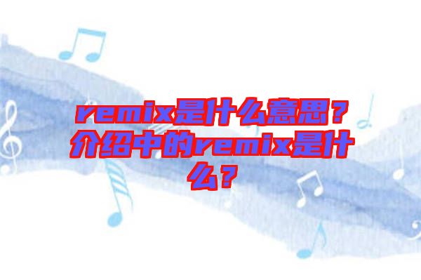 remix是什么意思？介紹中的remix是什么？