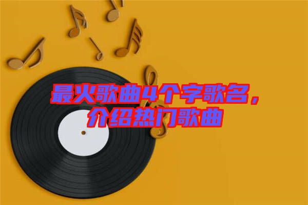 最火歌曲4個(gè)字歌名，介紹熱門歌曲