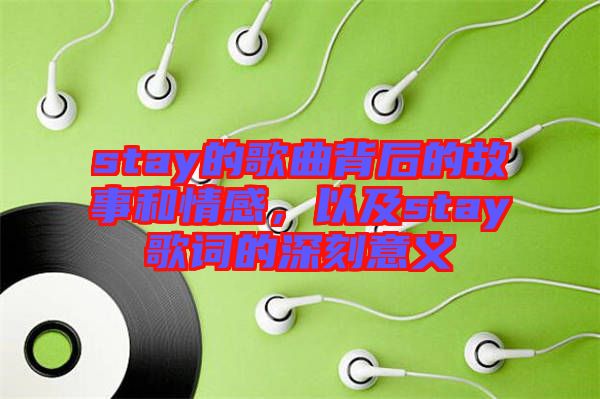 stay的歌曲背后的故事和情感，以及stay歌詞的深刻意義