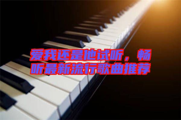 愛我還是他試聽，暢聽最新流行歌曲推薦