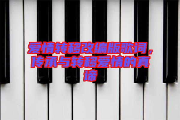 愛情轉(zhuǎn)移改編版歌詞，傳承與轉(zhuǎn)移愛情的真諦