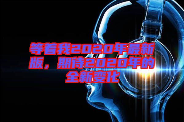 等著我2020年最新版，期待2020年的全新變化