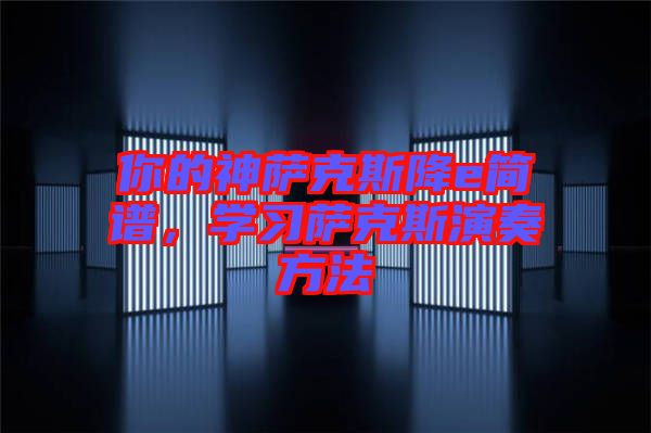 你的神薩克斯降e簡(jiǎn)譜，學(xué)習(xí)薩克斯演奏方法