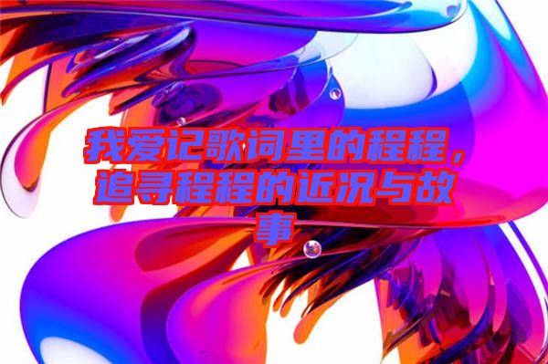 我愛記歌詞里的程程，追尋程程的近況與故事