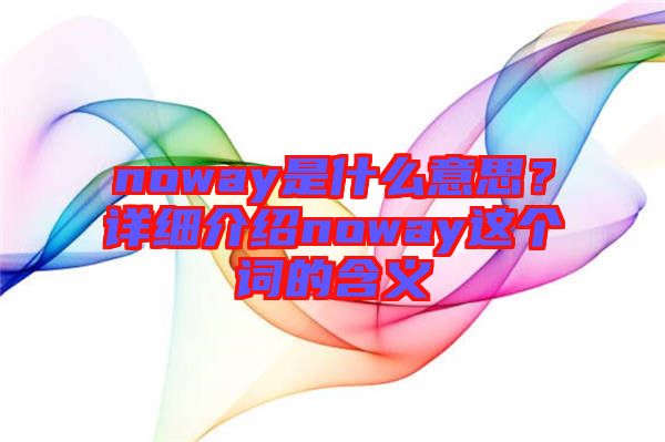 noway是什么意思？詳細介紹noway這個詞的含義