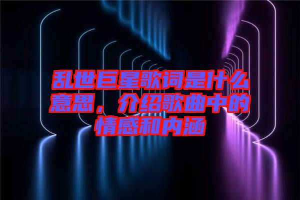 亂世巨星歌詞是什么意思，介紹歌曲中的情感和內涵