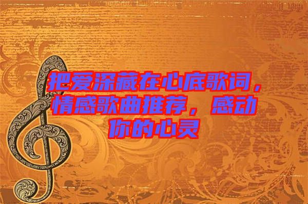 把愛深藏在心底歌詞，情感歌曲推薦，感動你的心靈