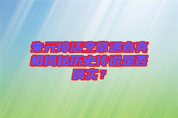 朱元璋活烹常遇春真相揭秘歷史傳說(shuō)是否屬實(shí)？