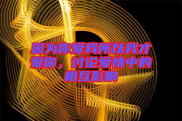 因?yàn)槟銗畚宜晕也艕勰?，討論愛情中的相互影? width=