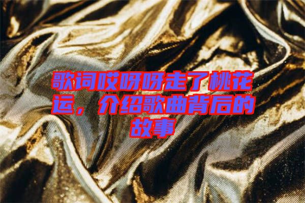 歌詞哎呀呀走了桃花運(yùn)，介紹歌曲背后的故事