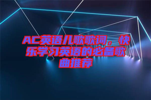 AC英語兒歌歌詞，快樂學習英語的必備歌曲推薦