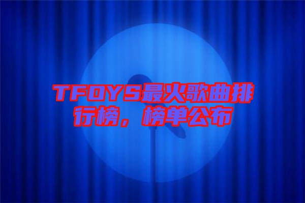 TFOYS最火歌曲排行榜，榜單公布