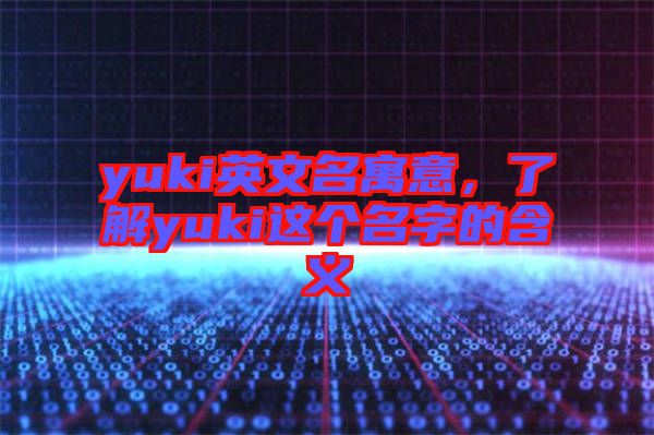 yuki英文名寓意，了解yuki這個(gè)名字的含義