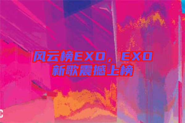 風(fēng)云榜EXO，EXO新歌震撼上榜