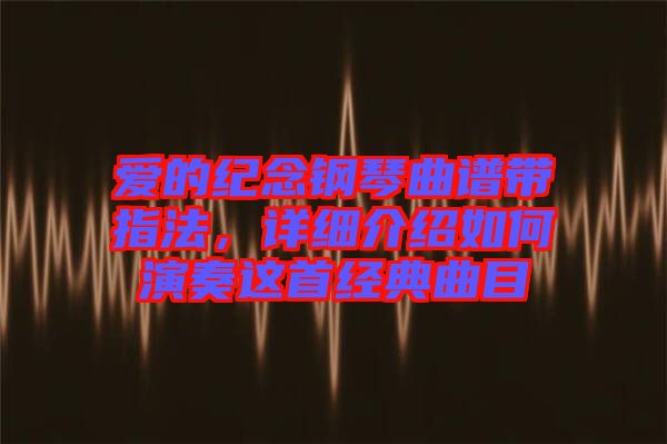 愛(ài)的紀(jì)念鋼琴曲譜帶指法，詳細(xì)介紹如何演奏這首經(jīng)典曲目