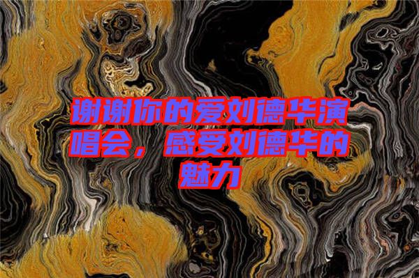 謝謝你的愛劉德華演唱會(huì)，感受劉德華的魅力