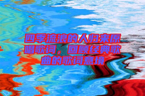 四季流浪的人歸來原唱歌詞，回顧經(jīng)典歌曲的歌詞意境