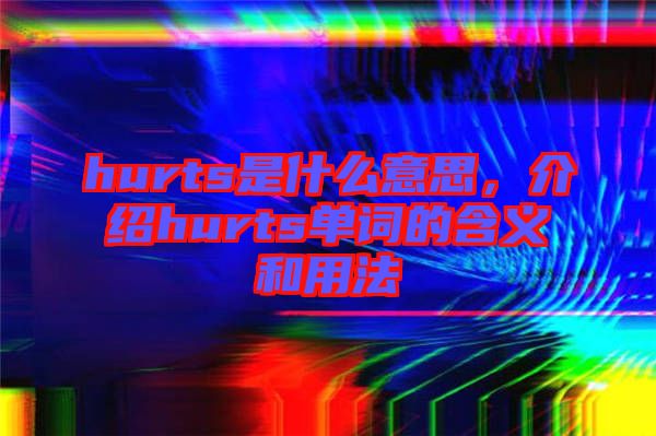 hurts是什么意思，介紹hurts單詞的含義和用法