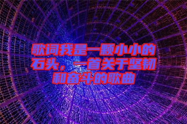 歌詞我是一顆小小的石頭，一首關(guān)于堅韌和奮斗的歌曲