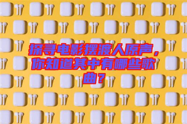 探尋電影擺渡人原聲，你知道其中有哪些歌曲？