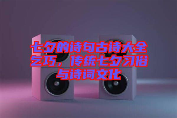 七夕的詩句古詩大全乞巧，傳統(tǒng)七夕習(xí)俗與詩詞文化