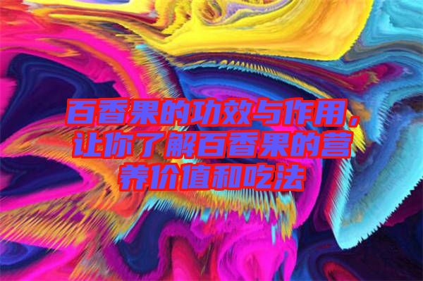 百香果的功效與作用，讓你了解百香果的營養(yǎng)價值和吃法