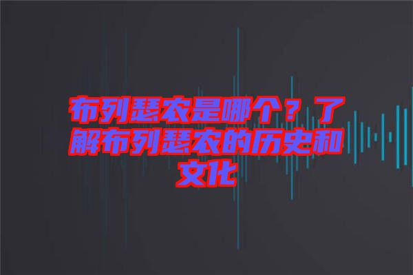 布列瑟農(nóng)是哪個？了解布列瑟農(nóng)的歷史和文化