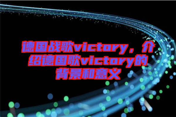 德國戰(zhàn)歌victory，介紹德國歌victory的背景和意義