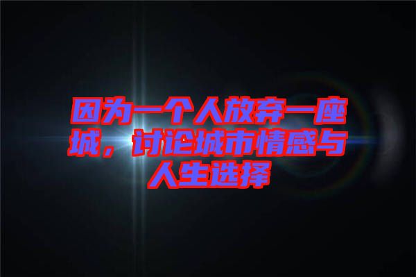 因?yàn)橐粋€(gè)人放棄一座城，討論城市情感與人生選擇