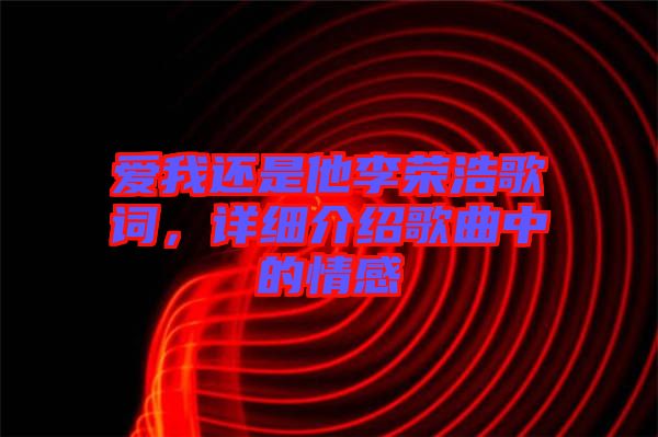 愛我還是他李榮浩歌詞，詳細(xì)介紹歌曲中的情感