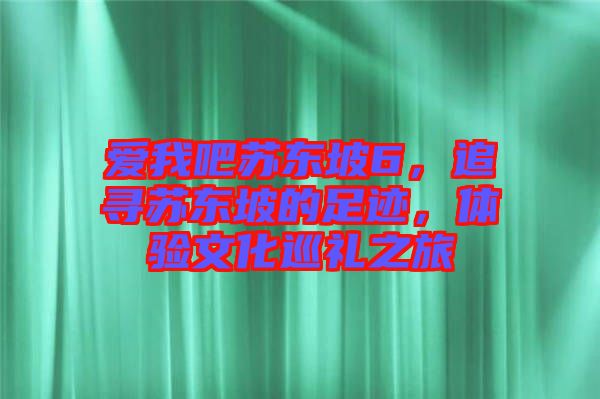 愛我吧蘇東坡6，追尋蘇東坡的足跡，體驗文化巡禮之旅