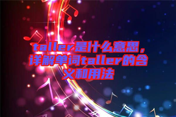 taller是什么意思，詳解單詞taller的含義和用法