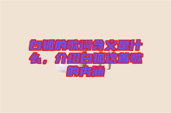 白狐的歌詞含義是什么，介紹白狐這首歌的內(nèi)涵