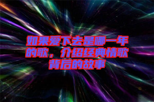 如果愛下去是哪一年的歌，介紹經(jīng)典情歌背后的故事