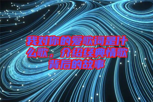 我對(duì)你的愛歌詞是什么歌，介紹經(jīng)典情歌背后的故事