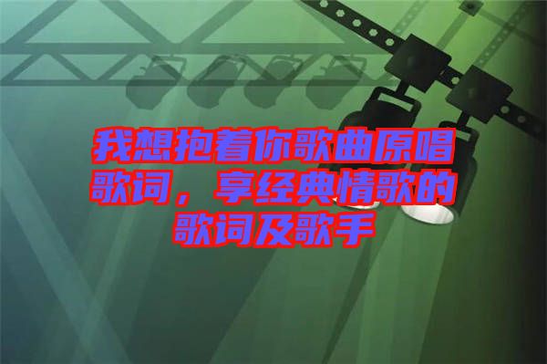 我想抱著你歌曲原唱歌詞，享經(jīng)典情歌的歌詞及歌手