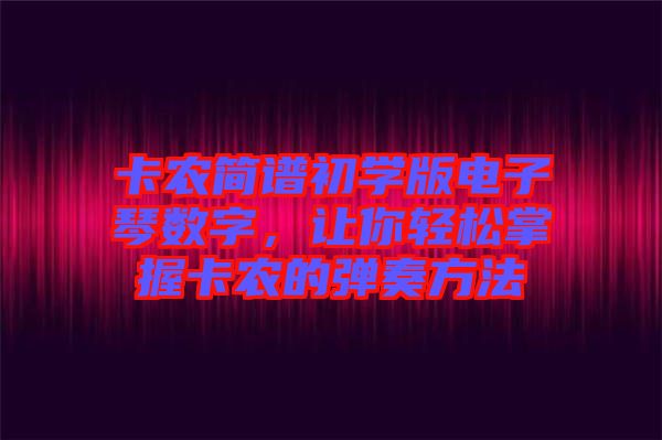 卡農(nóng)簡譜初學版電子琴數(shù)字，讓你輕松掌握卡農(nóng)的彈奏方法