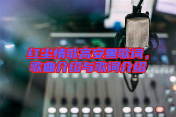 紅塵情歌高安黑歌詞，歌曲介紹與歌詞介紹