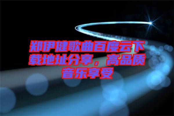 鄭伊健歌曲百度云下載地址分享，高品質(zhì)音樂享受