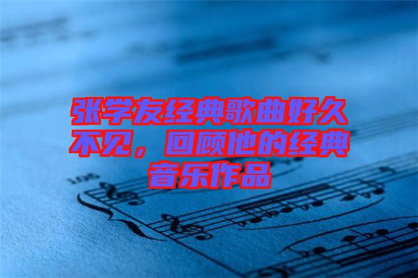 張學(xué)友經(jīng)典歌曲好久不見，回顧他的經(jīng)典音樂(lè)作品