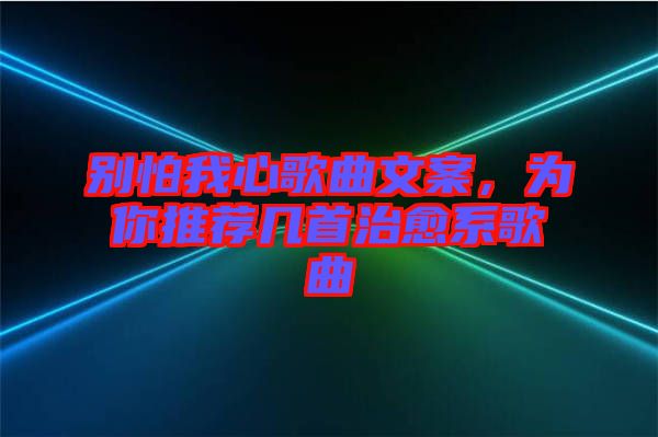 別怕我心歌曲文案，為你推薦幾首治愈系歌曲